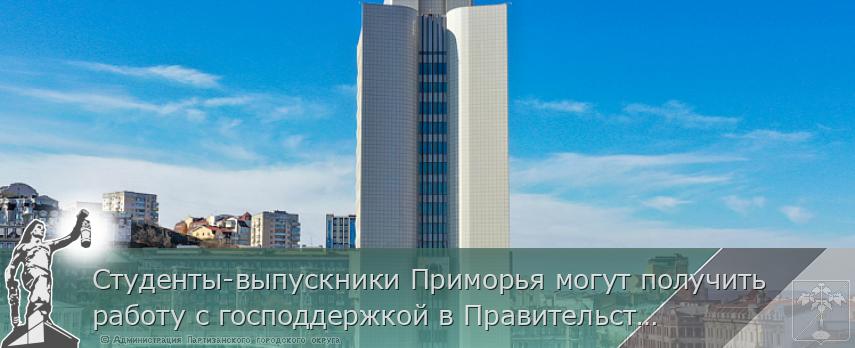 Студенты-выпускники Приморья могут получить работу с господдержкой в Правительстве края. ОПРОС, сообщает http://www.primorsky.ru