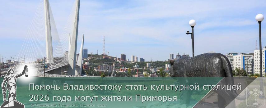 Помочь Владивостоку стать культурной столицей 2026 года могут жители Приморья