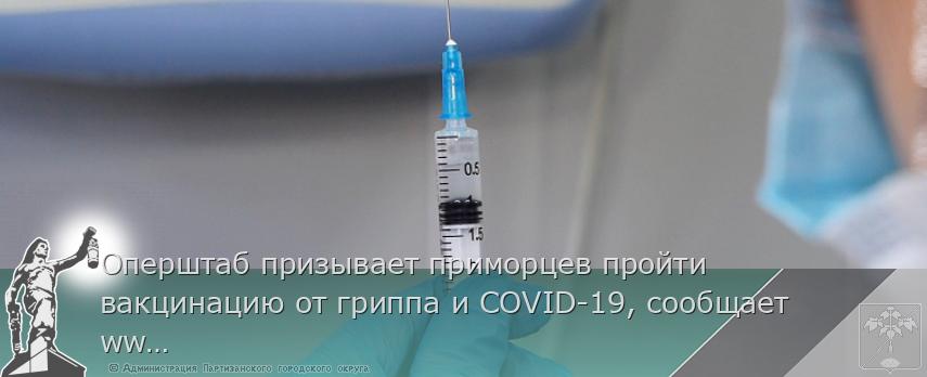 Оперштаб призывает приморцев пройти вакцинацию от гриппа и COVID-19, сообщает www.primorsky.ru