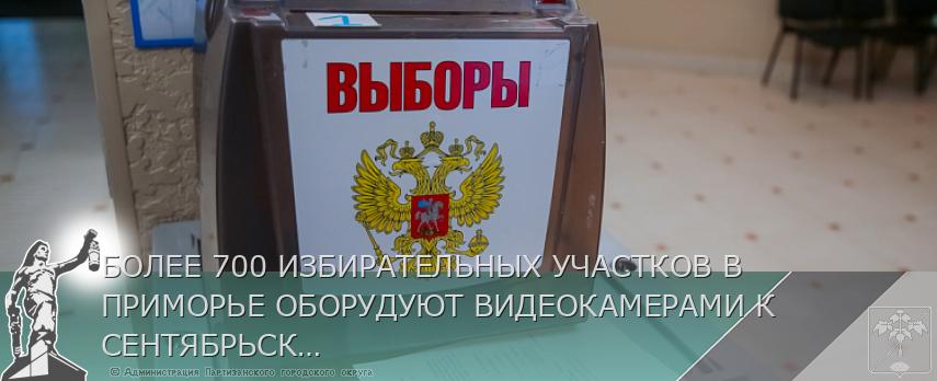 БОЛЕЕ 700 ИЗБИРАТЕЛЬНЫХ УЧАСТКОВ В ПРИМОРЬЕ ОБОРУДУЮТ ВИДЕОКАМЕРАМИ К СЕНТЯБРЬСКИМ ВЫБОРАМ