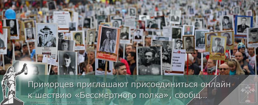 Приморцев приглашают присоединиться онлайн к шествию «Бессмертного полка», сообщает www.primorsky.ru